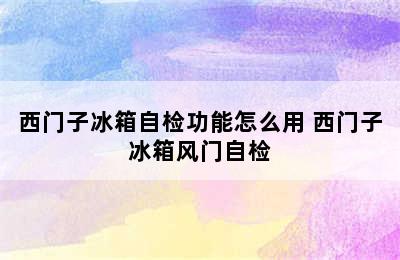 西门子冰箱自检功能怎么用 西门子冰箱风门自检